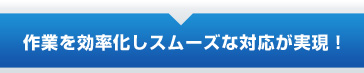 作業を効率化し質の高い営業活動を実現！