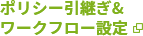 ポリシー引継ぎ＆ワークフロー設定