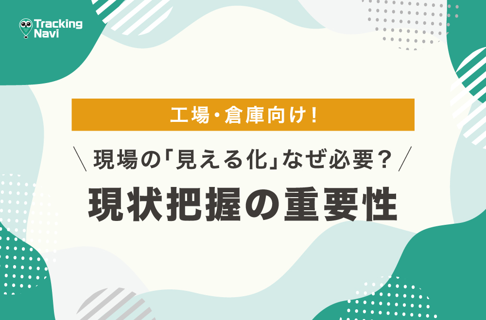 現場の「見える化」はなぜ必要？現状把握の重要性